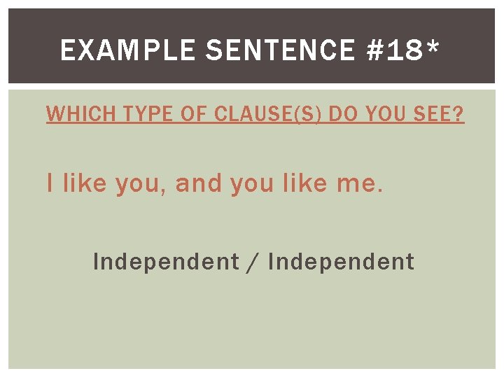 EXAMPLE SENTENCE #18* WHICH TYPE OF CLAUSE(S) DO YOU SEE? I like you, and