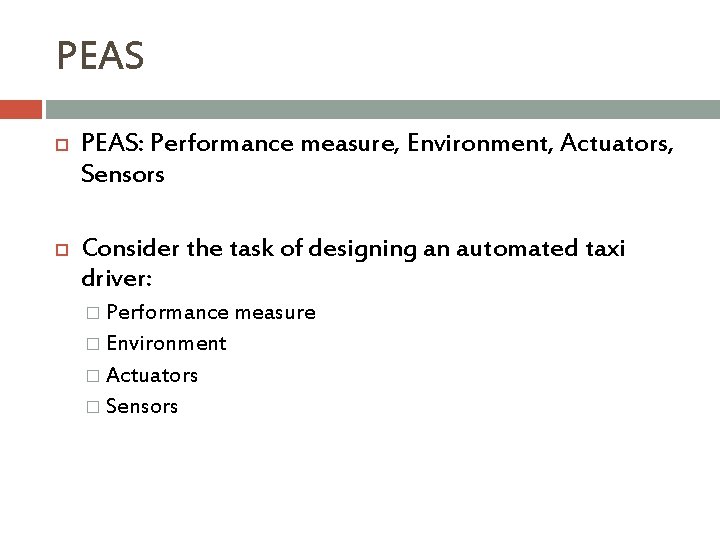 PEAS PEAS: Performance measure, Environment, Actuators, Sensors Consider the task of designing an automated