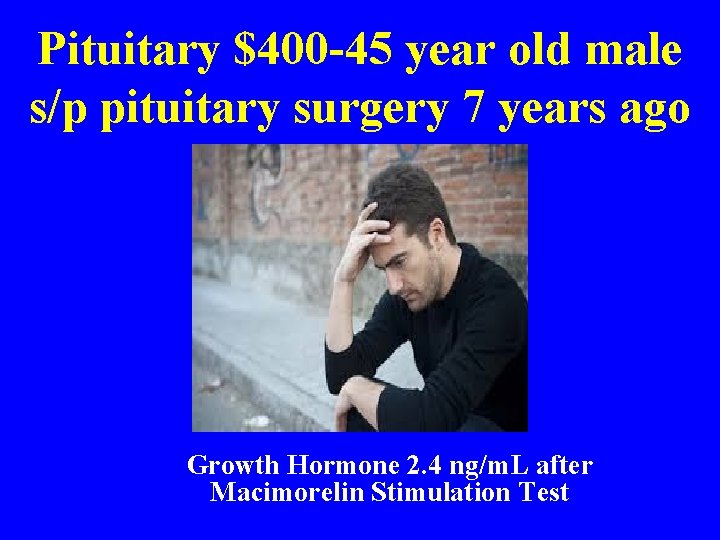 Pituitary $400 -45 year old male s/p pituitary surgery 7 years ago Growth Hormone