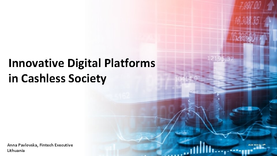 Innovative Digital Platforms in Cashless Society Anna Pavlovska, Fintech Executive Lithuania 2020 March 18 Innovative Digital Platforms in Cashless Society Anna Pavlovska, Fintech Executive Lithuania 2020 March 18
