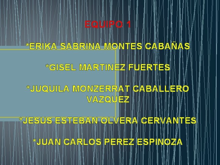 EQUIPO 1 *ERIKA SABRINA MONTES CABAÑAS *GISEL MARTINEZ FUERTES *JUQUILA MONZERRAT CABALLERO VAZQUEZ *JESUS