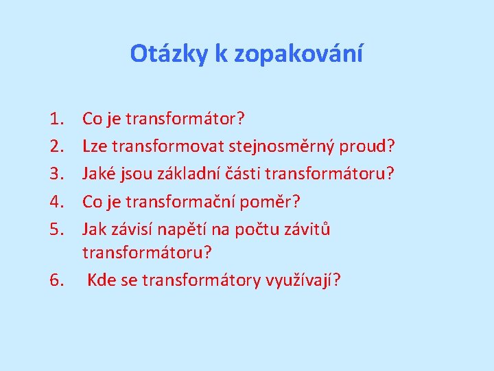 Otázky k zopakování 1. 2. 3. 4. 5. Co je transformátor? Lze transformovat stejnosměrný