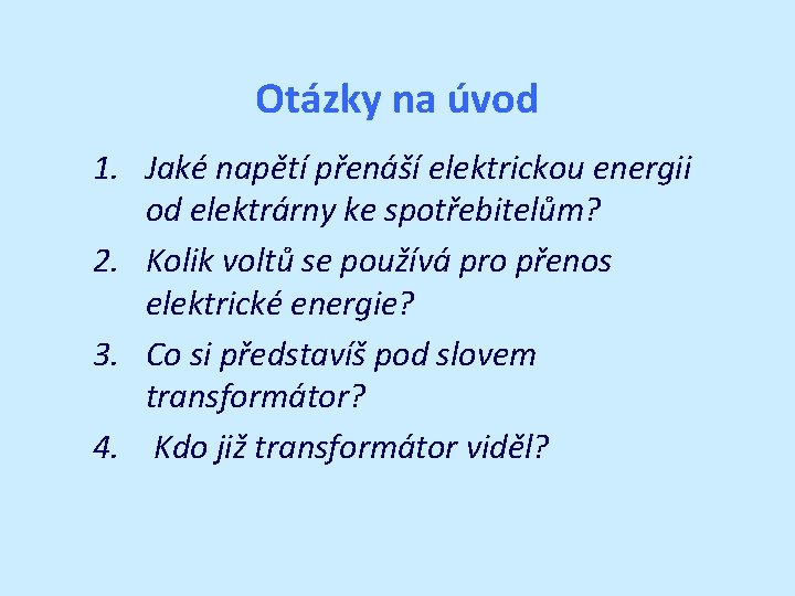 Otázky na úvod 1. Jaké napětí přenáší elektrickou energii od elektrárny ke spotřebitelům? 2.