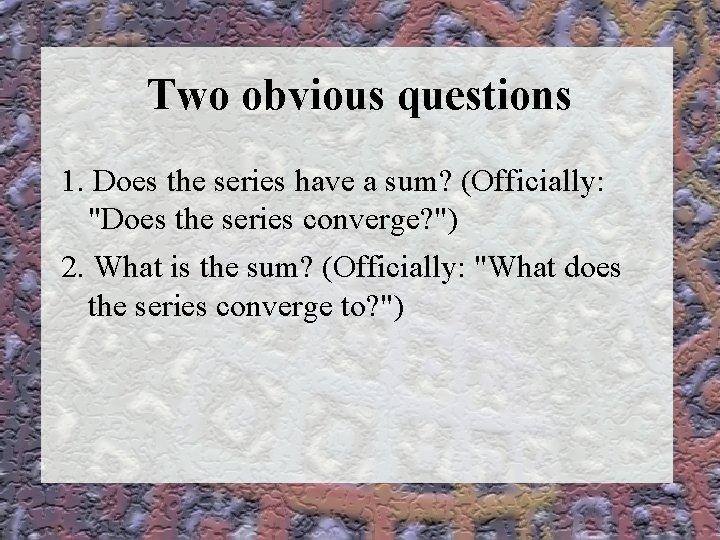 Two obvious questions 1. Does the series have a sum? (Officially: "Does the series