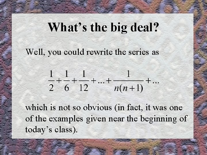 What’s the big deal? Well, you could rewrite the series as which is not