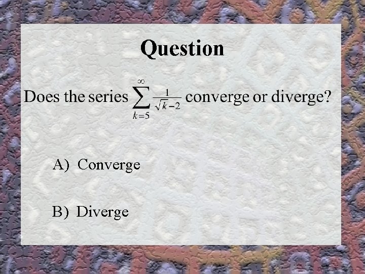 Question A) Converge B) Diverge 