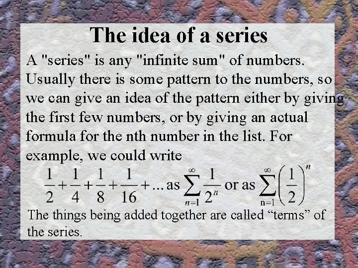 The idea of a series A "series" is any "infinite sum" of numbers. Usually