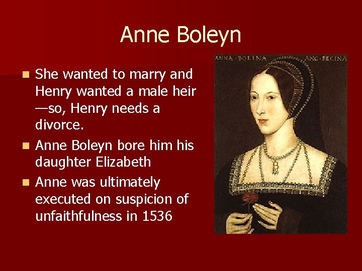Anne Boleyn She wanted to marry and Henry wanted a male heir —so, Henry