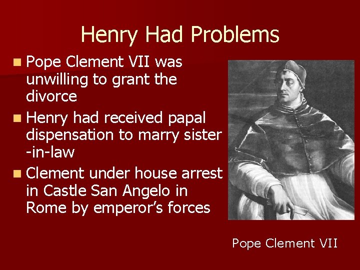 Henry Had Problems n Pope Clement VII was unwilling to grant the divorce n