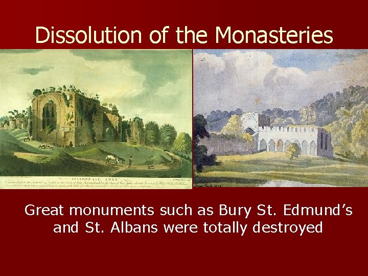 Dissolution of the Monasteries Great monuments such as Bury St. Edmund’s and St. Albans