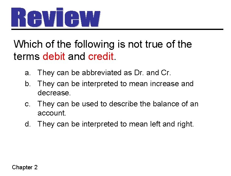 Which of the following is not true of the terms debit and credit. a.