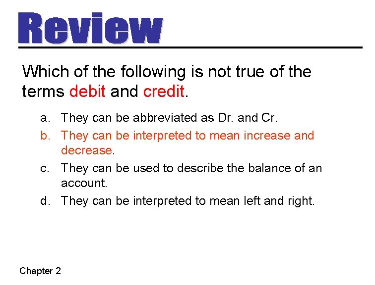 Which of the following is not true of the terms debit and credit. a.