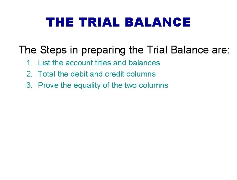 THE TRIAL BALANCE The Steps in preparing the Trial Balance are: 1. List the