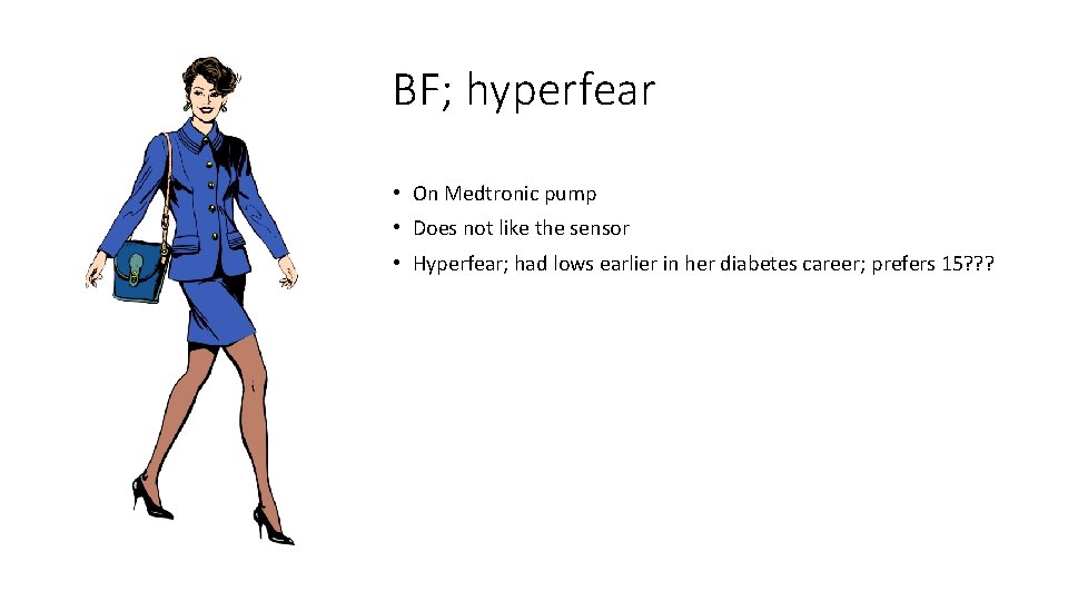 BF; hyperfear • On Medtronic pump • Does not like the sensor • Hyperfear;