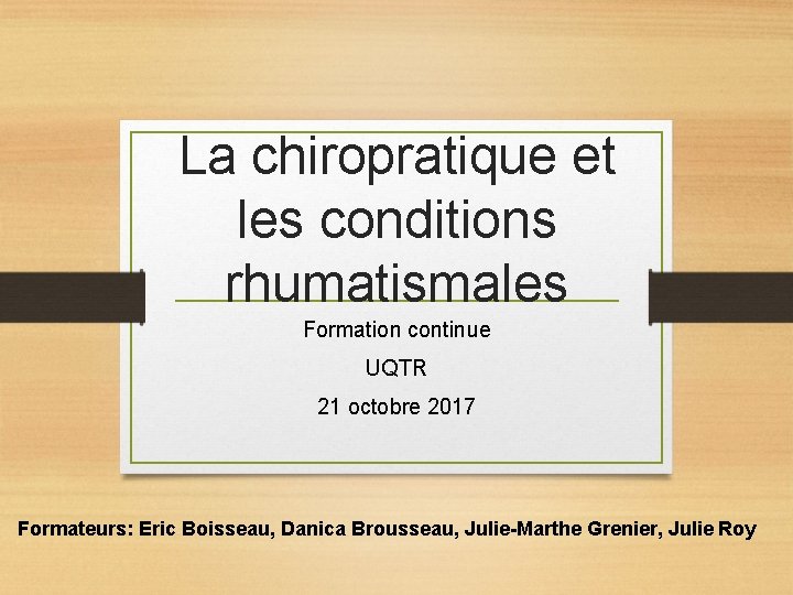 La chiropratique et les conditions rhumatismales Formation continue UQTR 21 octobre 2017 Formateurs: Eric