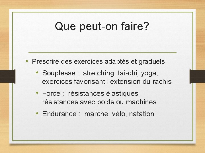 Que peut-on faire? • Prescrire des exercices adaptés et graduels • Souplesse : stretching,
