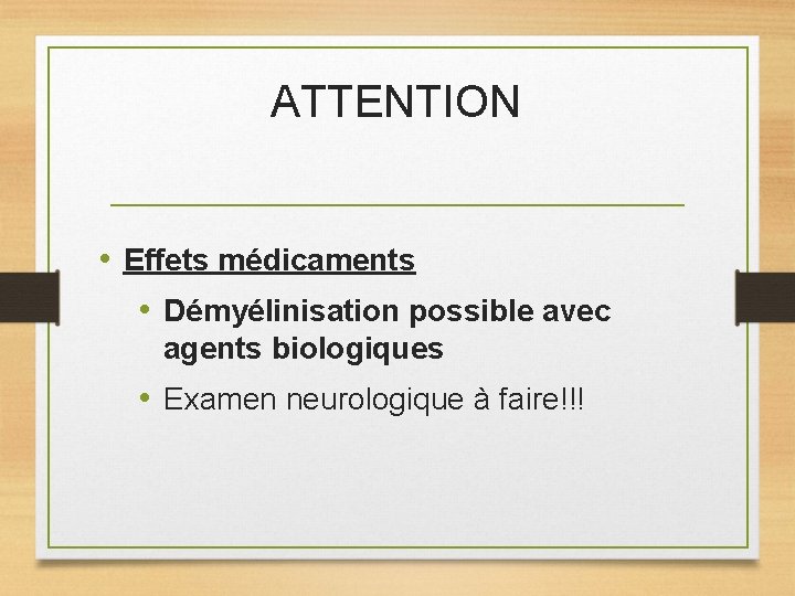 ATTENTION • Effets médicaments • Démyélinisation possible avec agents biologiques • Examen neurologique à