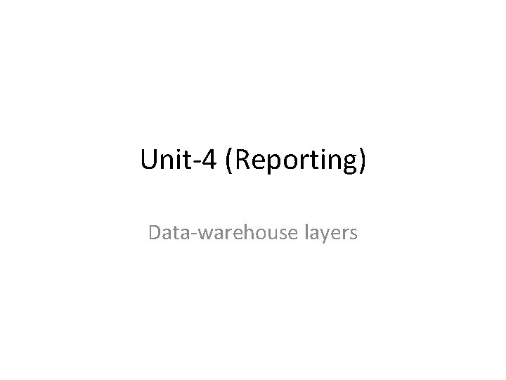 Unit-4 (Reporting) Data-warehouse layers 