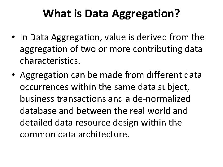 What is Data Aggregation? • In Data Aggregation, value is derived from the aggregation