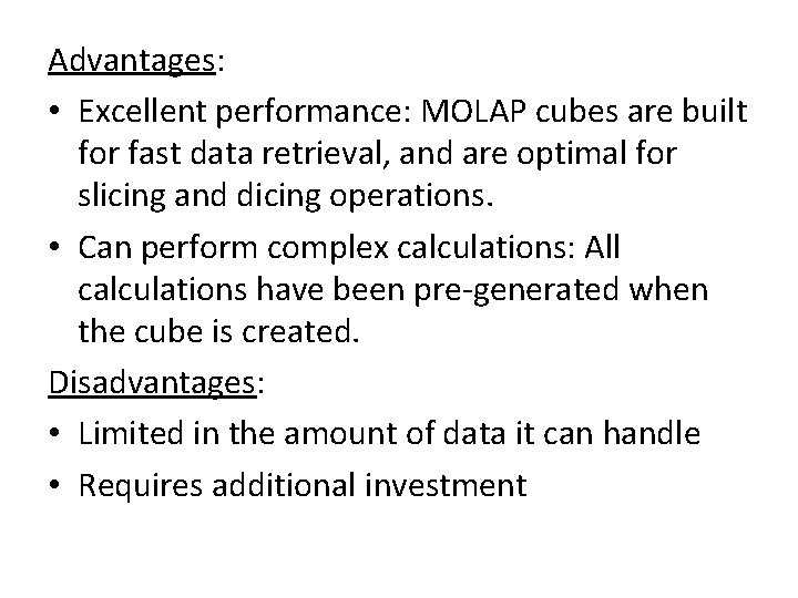 Advantages: • Excellent performance: MOLAP cubes are built for fast data retrieval, and are