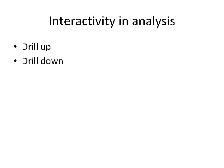 Interactivity in analysis • Drill up • Drill down 