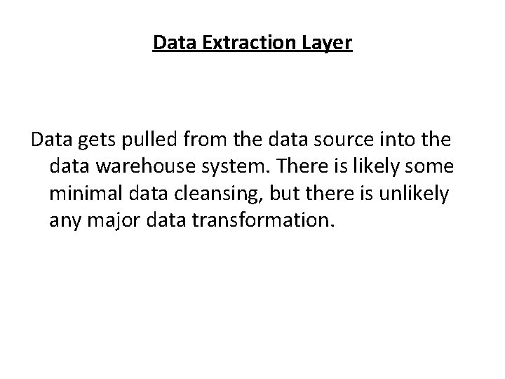 Data Extraction Layer Data gets pulled from the data source into the data warehouse