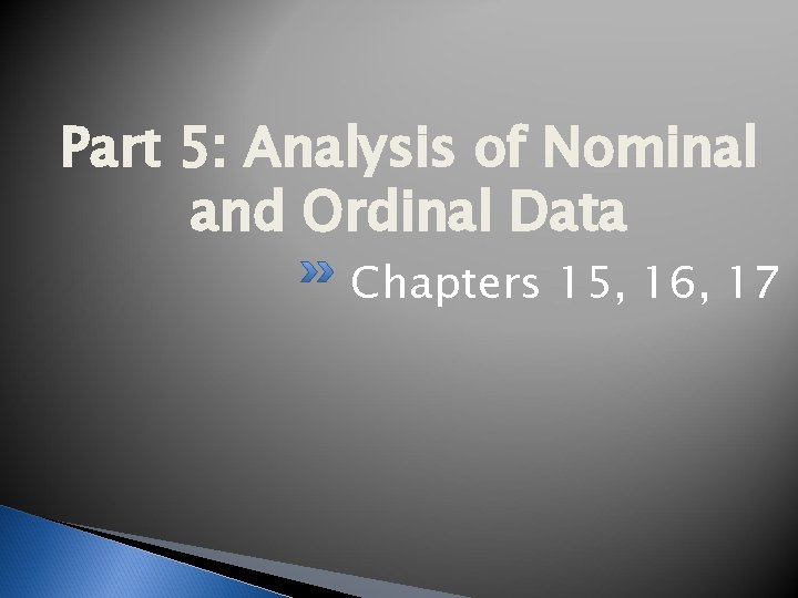 Part 5: Analysis of Nominal and Ordinal Data Chapters 15, 16, 17 