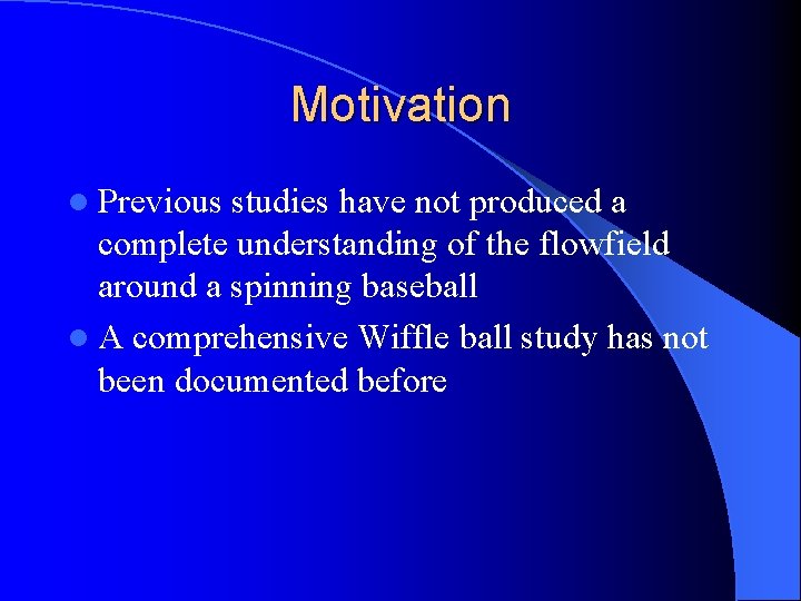 Motivation l Previous studies have not produced a complete understanding of the flowfield around