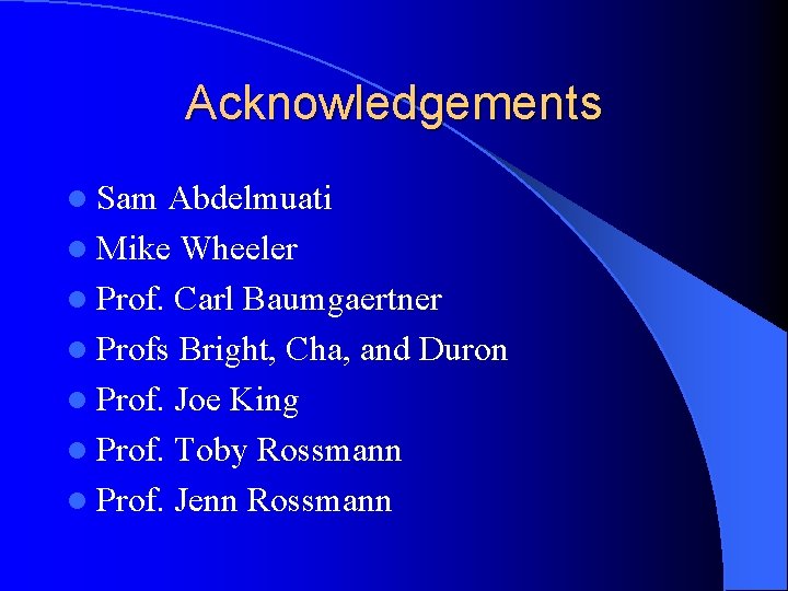 Acknowledgements l Sam Abdelmuati l Mike Wheeler l Prof. Carl Baumgaertner l Profs Bright,