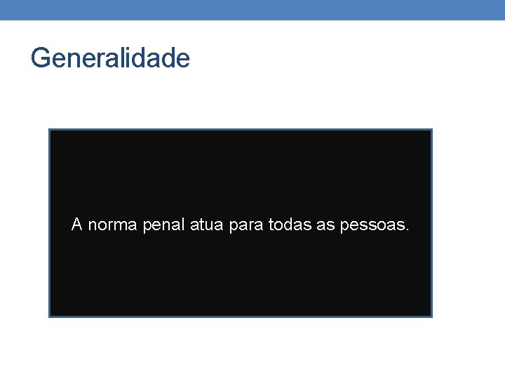 Generalidade A norma penal atua para todas as pessoas. Generalidade A norma penal atua para todas as pessoas.