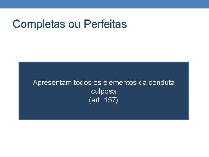 Completas ou Perfeitas Apresentam todos os elementos da conduta culposa (art. 157) Completas ou Perfeitas Apresentam todos os elementos da conduta culposa (art. 157)