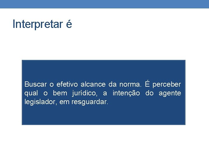 Interpretar é Buscar o efetivo alcance da norma. É perceber qual o bem jurídico, Interpretar é Buscar o efetivo alcance da norma. É perceber qual o bem jurídico,