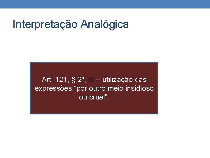 Interpretação Analógica Art. 121, § 2º, III – utilização das expressões “por outro meio Interpretação Analógica Art. 121, § 2º, III – utilização das expressões “por outro meio