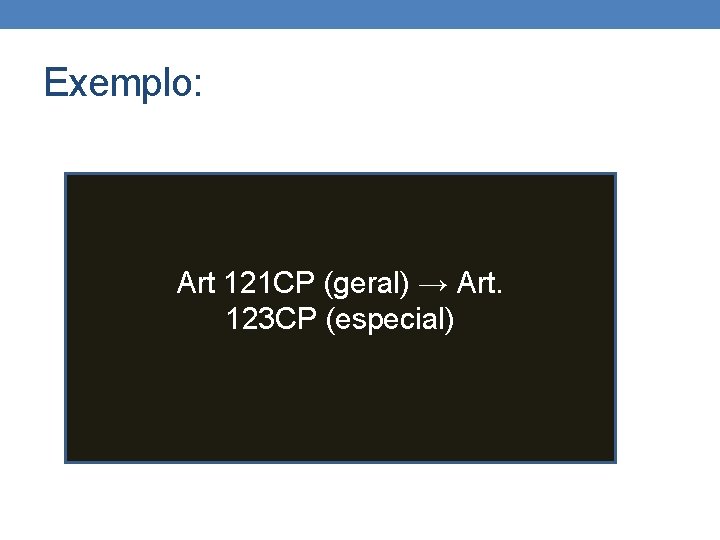 Exemplo: Art 121 CP (geral) → Art. 123 CP (especial) Exemplo: Art 121 CP (geral) → Art. 123 CP (especial)