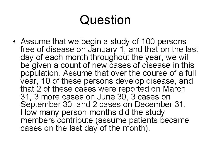Question • Assume that we begin a study of 100 persons free of disease