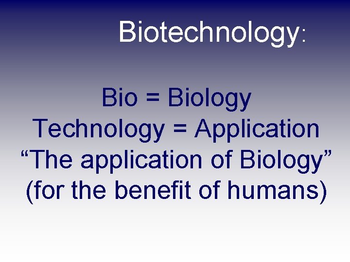Biotechnology: Bio = Biology Technology = Application “The application of Biology” (for the benefit