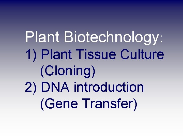 Plant Biotechnology: 1) Plant Tissue Culture (Cloning) 2) DNA introduction (Gene Transfer) 