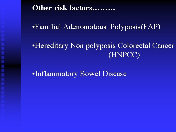 Other risk factors……… • Familial Adenomatous Polyposis(FAP) • Hereditary Non polyposis Colorectal Cancer (HNPCC)