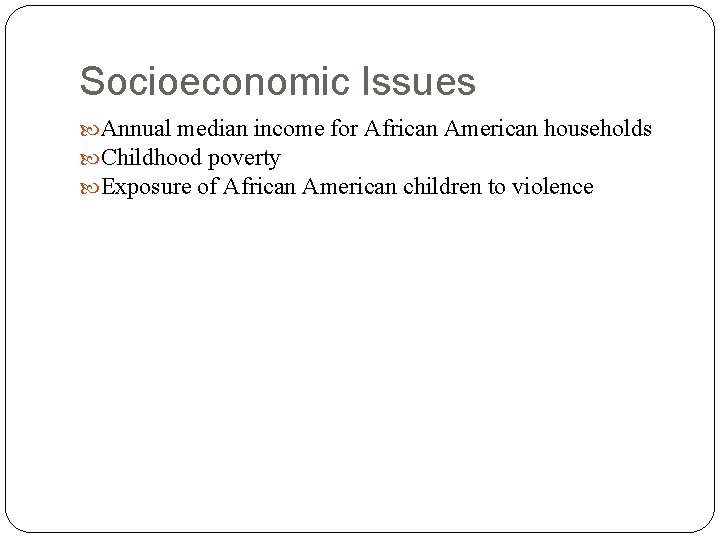 Socioeconomic Issues Annual median income for African American households Childhood poverty Exposure of African
