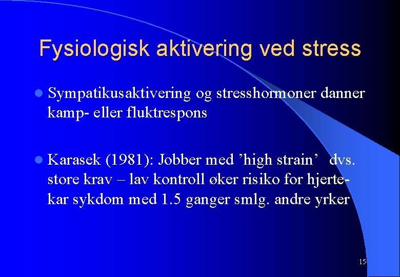 Fysiologisk aktivering ved stress l Sympatikusaktivering og stresshormoner danner kamp- eller fluktrespons l Karasek