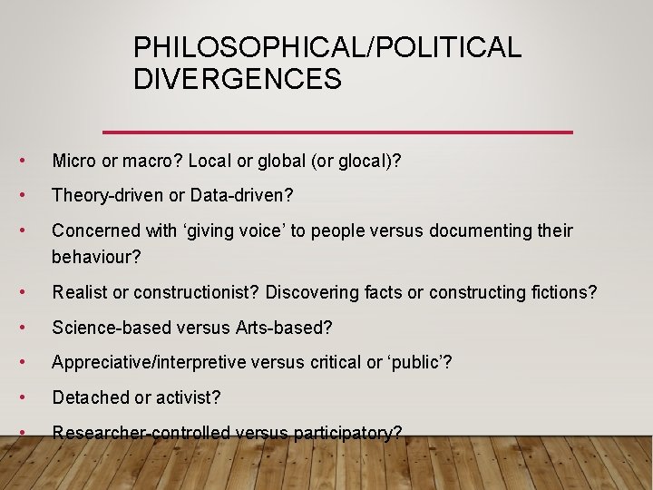 PHILOSOPHICAL/POLITICAL DIVERGENCES • Micro or macro? Local or global (or glocal)? • Theory-driven or