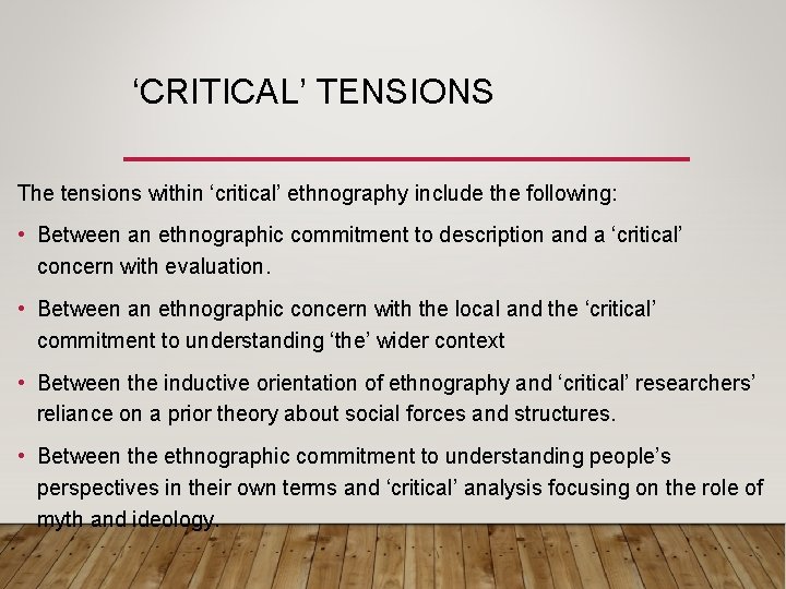 ‘CRITICAL’ TENSIONS The tensions within ‘critical’ ethnography include the following: • Between an ethnographic