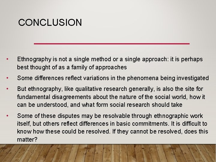 CONCLUSION • Ethnography is not a single method or a single approach: it is