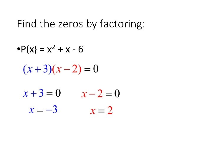 Find the zeros by factoring: • P(x) = x 2 + x - 6