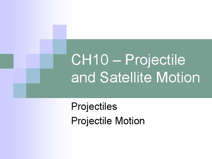 CH 10 – Projectile and Satellite Motion Projectiles Projectile Motion 