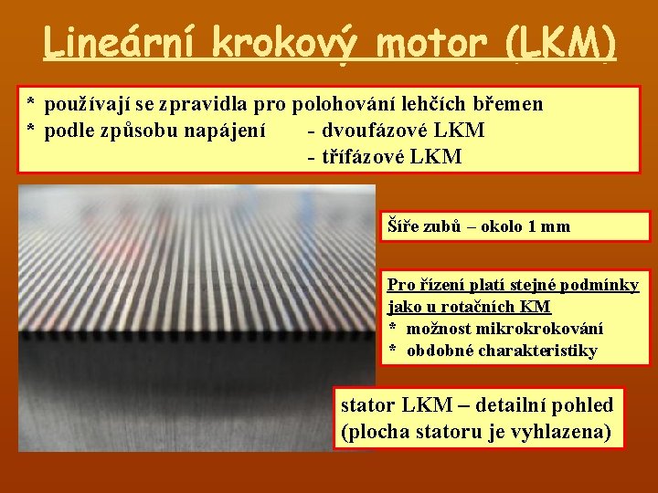 Lineární krokový motor (LKM) * používají se zpravidla pro polohování lehčích břemen * podle