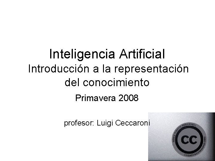 Inteligencia Artificial Introducción a la representación del conocimiento Primavera 2008 profesor: Luigi Ceccaroni 