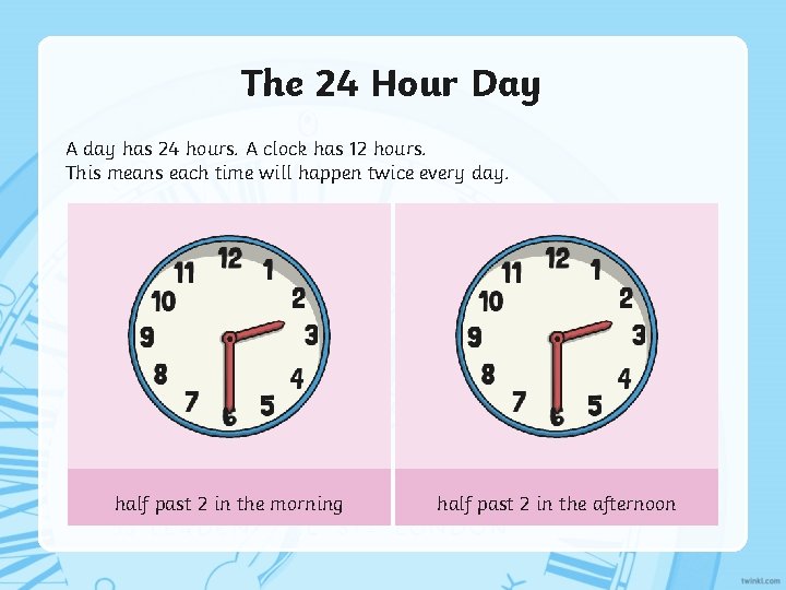 The 24 Hour Day A day has 24 hours. A clock has 12 hours.