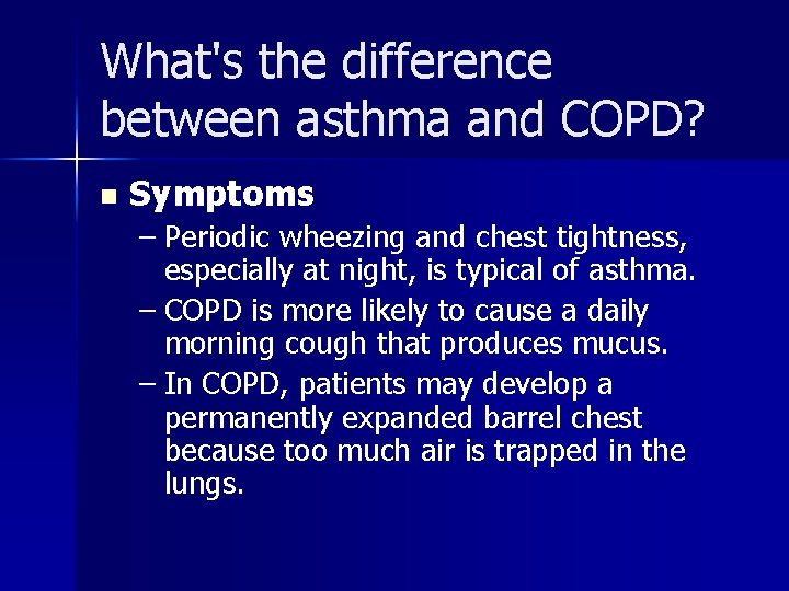 What's the difference between asthma and COPD? n Symptoms – Periodic wheezing and chest
