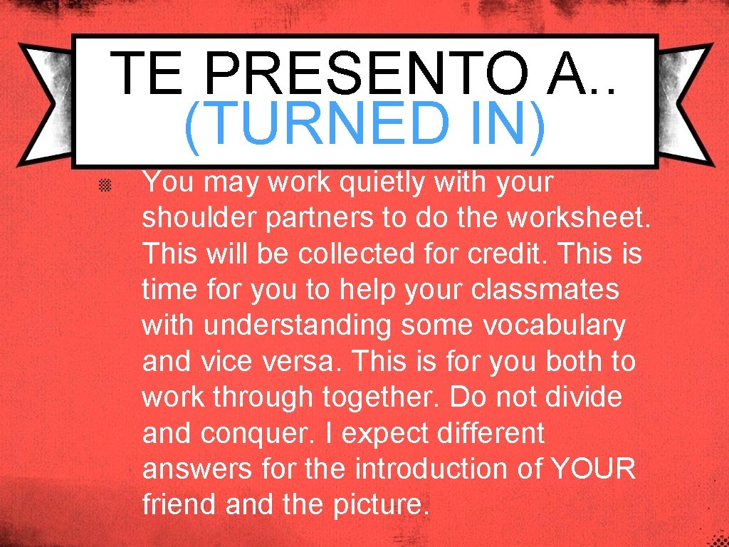TE PRESENTO A. . (TURNED IN) You may work quietly with your shoulder partners